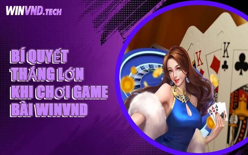 Bí Quyết Thắng Lớn Khi Chơi Game Bài WINVND