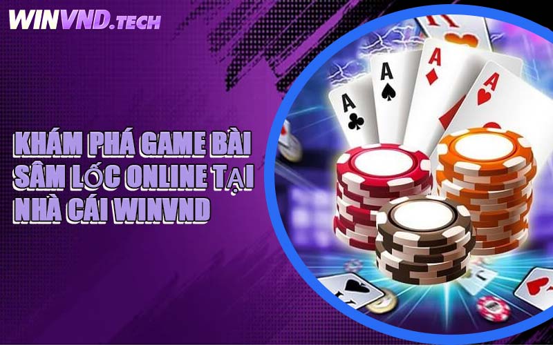 Khám Phá Game Bài Sâm Lốc Online Tại Nhà Cái WINVND